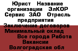 Юрист › Название организации ­ ЭлКОР Сервис, ЗАО › Отрасль предприятия ­ Заключение договоров › Минимальный оклад ­ 35 000 - Все города Работа » Вакансии   . Волгоградская обл.,Волжский г.